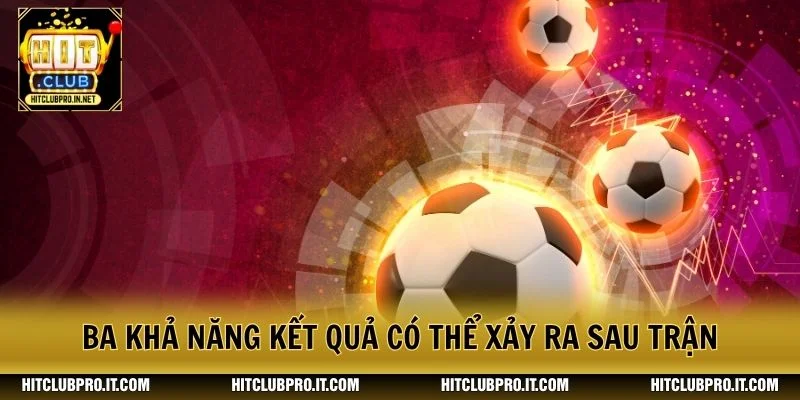 Ba khả năng kết quả có thể xảy ra sau trận