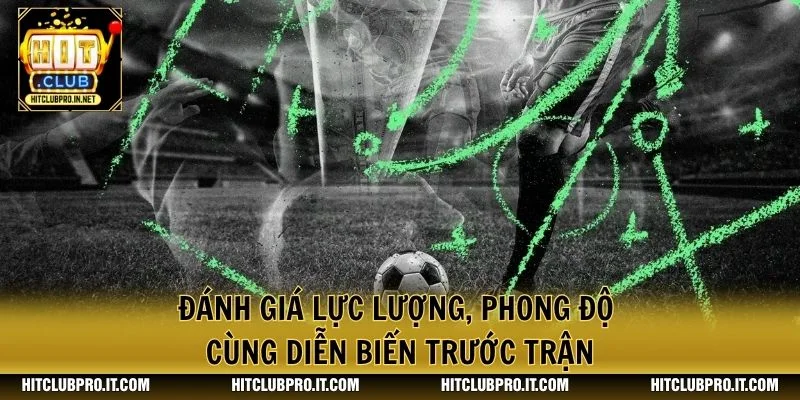 Đánh giá lực lượng, phong độ cùng diễn biến trước trận