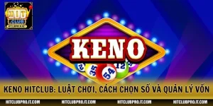 Keno HitClub: Luật Chơi, Cách Chọn Số Và Quản Lý Vốn