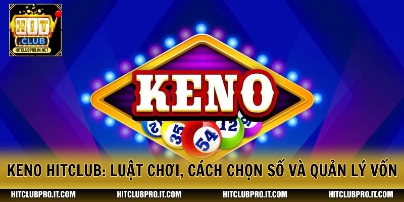 Keno HitClub: Luật Chơi, Cách Chọn Số Và Quản Lý Vốn 1 Keno HitClub: Luật Chơi, Cách Chọn Số Và Quản Lý Vốn