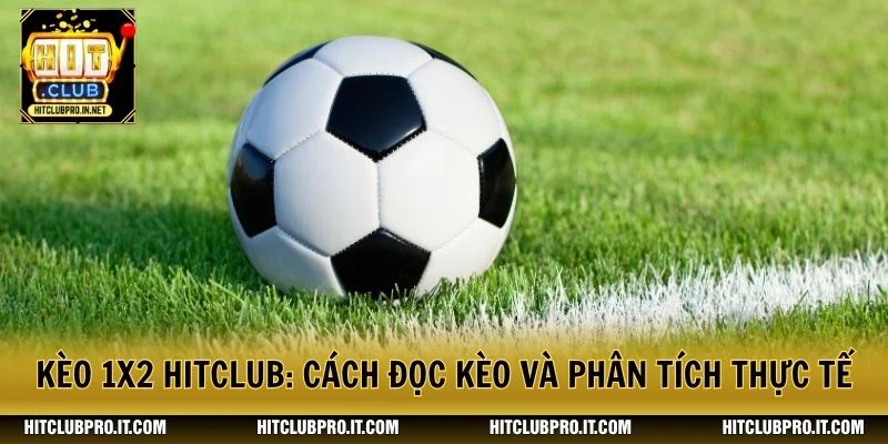 Kèo 1x2 HitClub: Cách Đọc Kèo Và Phân Tích Thực Tế