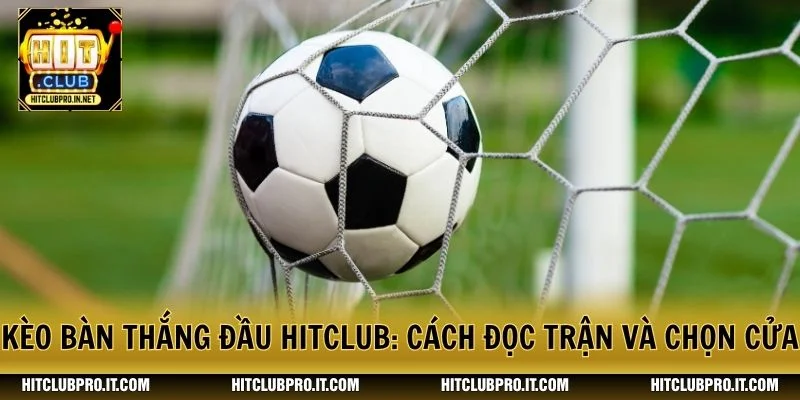 Kèo Bàn Thắng Đầu HitClub: Cách Đọc Trận Và Chọn Cửa