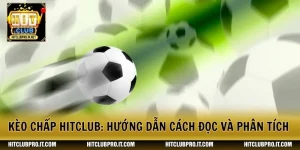 Kèo Chấp HitClub: Hướng Dẫn Cách Đọc Và Phân Tích Handicap