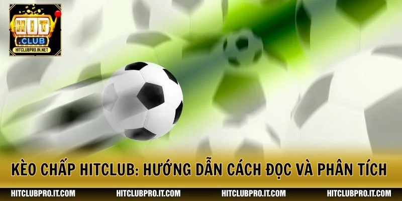 Kèo Chấp HitClub: Hướng Dẫn Cách Đọc Và Phân Tích Handicap