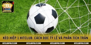 Kèo Hiệp 1 HitClub: Cách Đọc Tỷ Lệ Và Phân Tích Trận