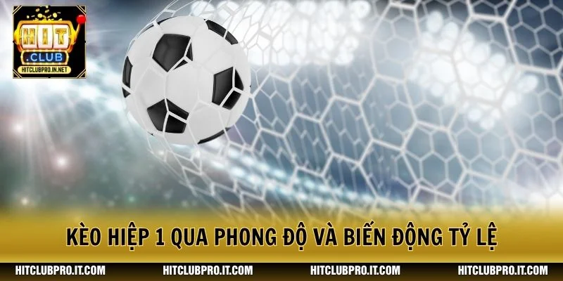Kèo Hiệp 1 HitClub: Cách Đọc Tỷ Lệ Và Phân Tích Trận 3 Kèo hiệp 1 qua phong độ và biến động tỷ lệ