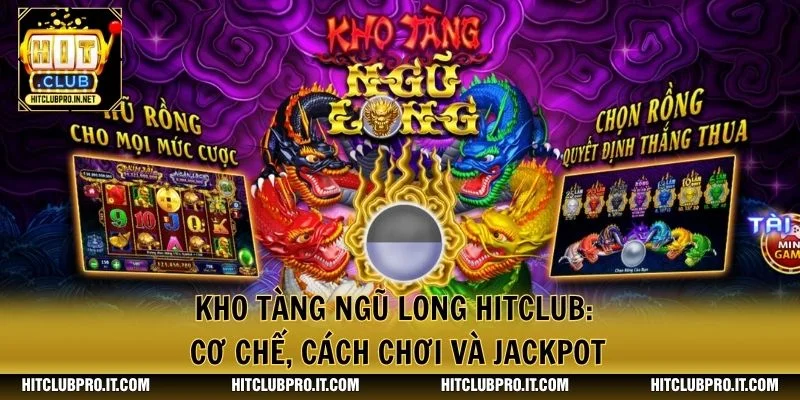 Kho Tàng Ngũ Long HitClub: Cơ Chế, Cách Chơi Và Jackpot 1 Kho Tàng Ngũ Long HitClub: Cơ Chế, Cách Chơi Và Jackpot