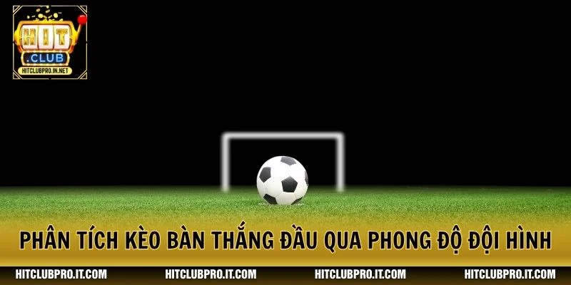 Phân tích kèo bàn thắng đầu qua phong độ đội hình