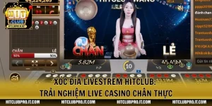 Xóc Đĩa Livestrem HitClub: Trải Nghiệm Live Casino Chân Thực